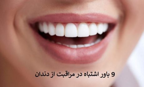 9 اشتباه رایج در مراقبت از دندان که از آن بی اطلاع هستید!