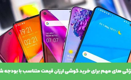 ویژگی های مهم برای خرید گوشی ارزان قیمت متناسب با بودجه شما
