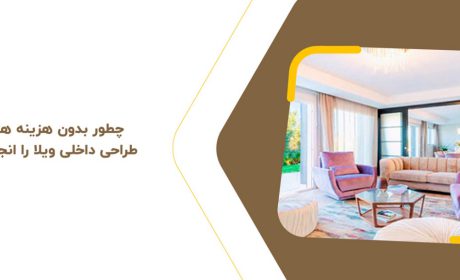 چطور بدون هزینه های گزاف طراحی داخلی ویلا را انجام دهیم؟