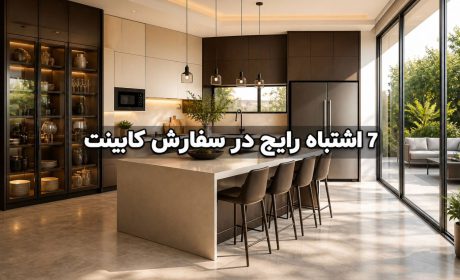 قبل از سفارش کابینت آشپزخانه این ۷ اشتباه را مرتکب نشوید